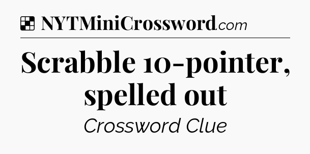 Solution: Scrabble 10-pointer, spelled out - NYT Crossword