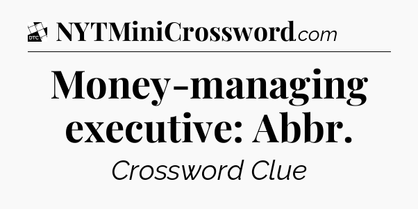 Money-managing executive: Abbr - Daily Themed Classic Crossword
