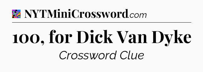 100, for Dick Van Dyke Crossword Clue