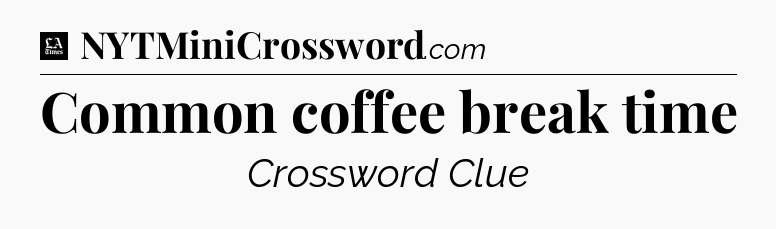 Common coffee break time - LA Times Crossword