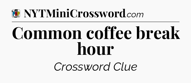 Common coffee break hour Crossword Clue