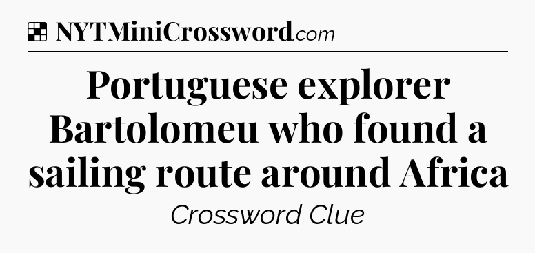 Solution: Portuguese explorer Bartolomeu who found a sailing route around Africa - NYT Crossword