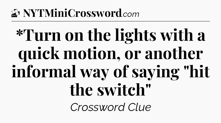 *Turn on the lights with a quick motion, or another informal way of saying 