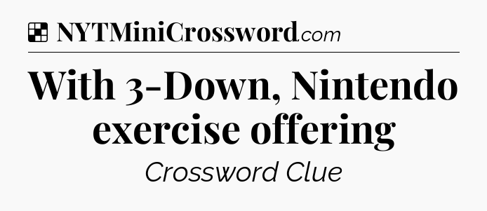 Solution: With 3-Down, Nintendo exercise offering - NYT Crossword
