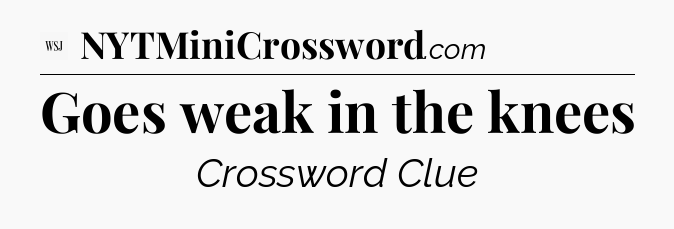 Goes weak in the knees - WSJ Crossword