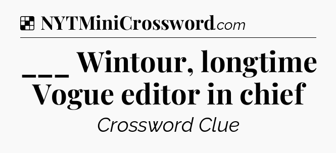 Solution: ___ Wintour, longtime Vogue editor in chief - NYT Crossword