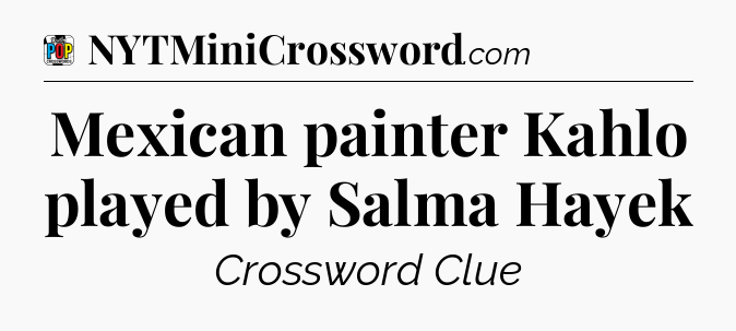 Mexican painter Kahlo played by Salma Hayek Crossword Clue