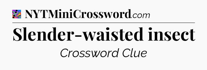 Slender-waisted insect Crossword Clue
