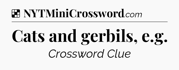 Solution: Cats and gerbils, e.g - NYT Crossword