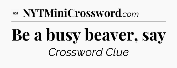 Be a busy beaver, say - WSJ Crossword