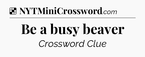 Solution: Be a busy beaver - NYT Crossword