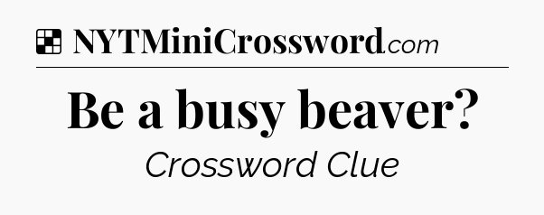 Solution: Be a busy beaver - NYT Crossword