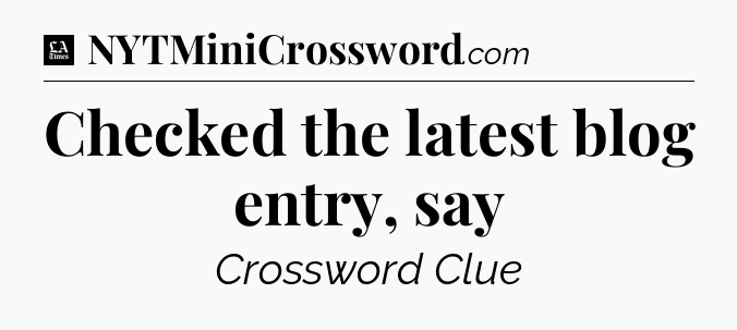 Checked the latest blog entry, say - LA Times Crossword