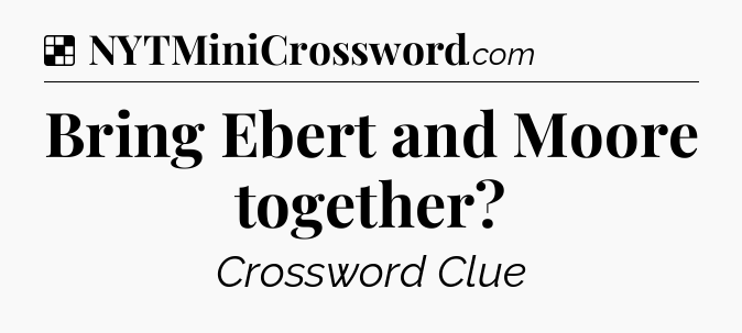 Solution: Bring Ebert and Moore together - NYT Crossword