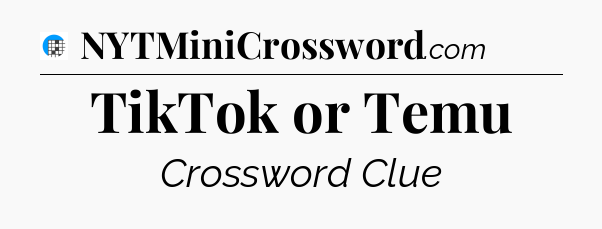 TikTok or Temu Crossword Clue