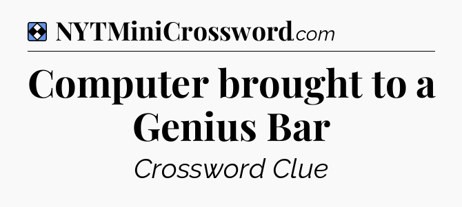Solution: Computer brought to a Genius Bar - NYT Mini Crossword