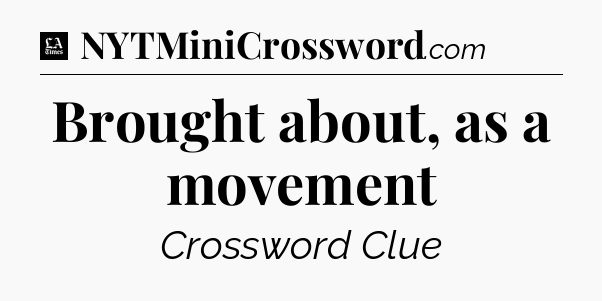 Brought about, as a movement - LA Times Crossword