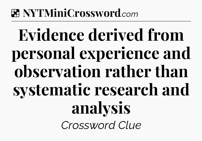 Solution: Evidence derived from personal experience and observation rather than systematic research and analysis - NYT Crossword
