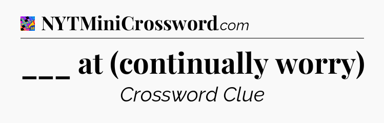 ___ at (continually worry) Crossword Clue