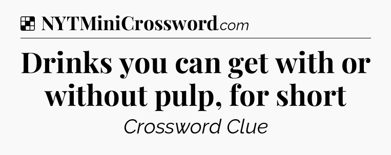 Solution: Drinks you can get with or without pulp, for short - NYT Crossword