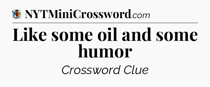 Like some oil and some humor Crossword Clue