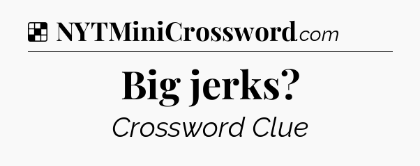 Solution: Big jerks - NYT Crossword