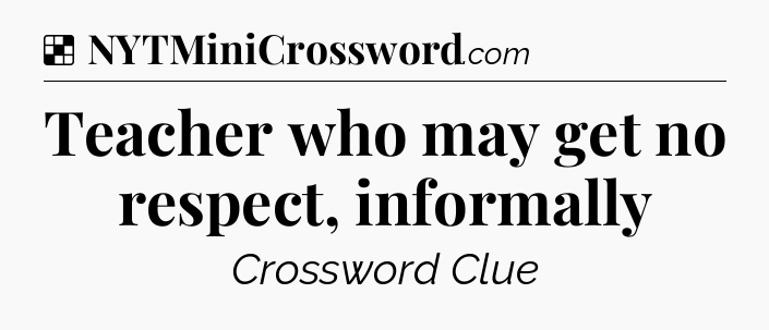Solution: Teacher who may get no respect, informally - NYT Crossword