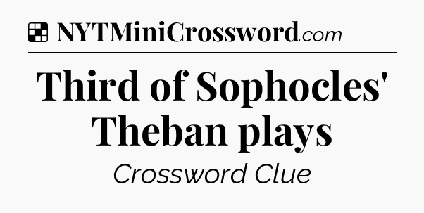 Solution: Third of Sophocles' Theban plays - NYT Crossword