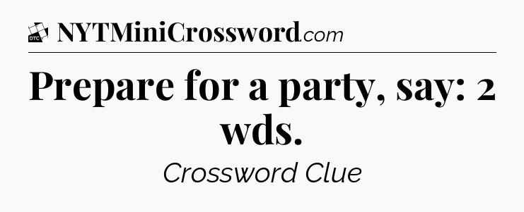 Prepare for a party, say: 2 wds - Daily Themed Classic Crossword