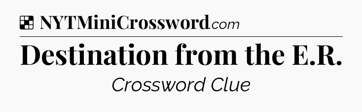 Solution: Destination from the E.R - NYT Crossword