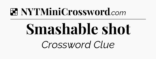 Solution: Smashable shot - NYT Crossword
