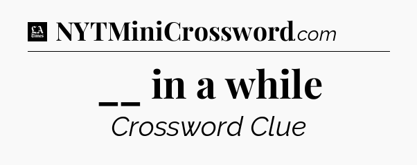 __ in a while - LA Times Crossword
