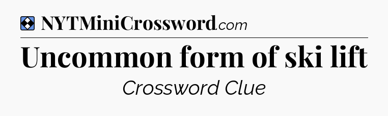 Solution: Uncommon form of ski lift - NYT Mini Crossword