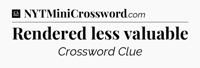 Rendered less valuable - LA Times Crossword