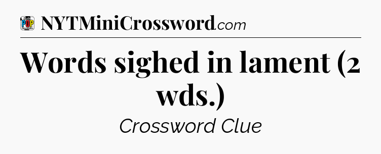 Words sighed in lament (2 wds.) Crossword Clue