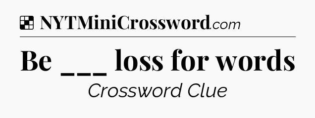 Solution: Be ___ loss for words - NYT Crossword