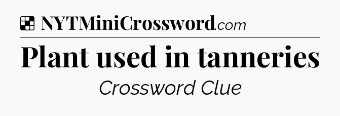 Solution: Plant used in tanneries - NYT Crossword