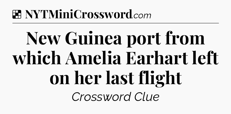 Solution: New Guinea port from which Amelia Earhart left on her last flight - NYT Crossword