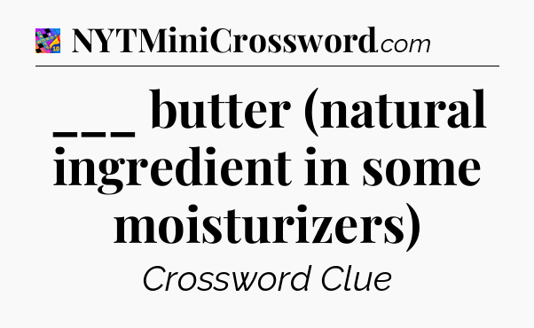 ___ butter (natural ingredient in some moisturizers) Crossword Clue