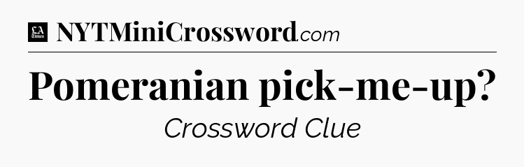 Pomeranian pick-me-up - LA Times Crossword