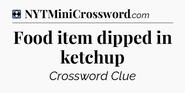 Solution: Food item dipped in ketchup - NYT Mini Crossword