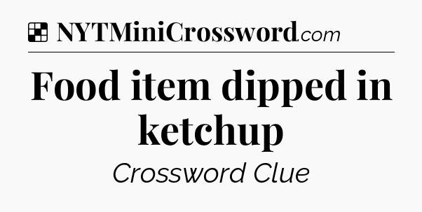 Solution: Food item dipped in ketchup - NYT Crossword