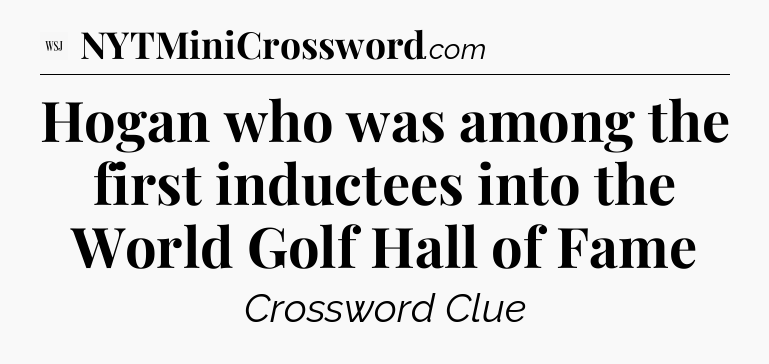 Hogan who was among the first inductees into the World Golf Hall of Fame - WSJ Crossword