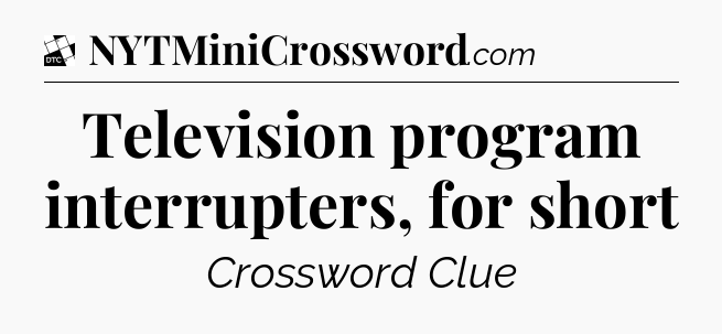 Television program interrupters, for short - Daily Themed Classic Crossword