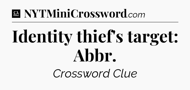 Identity thief's target: Abbr - LA Times Crossword