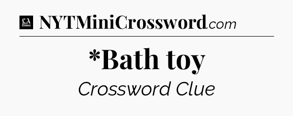 *Bath toy - LA Times Crossword