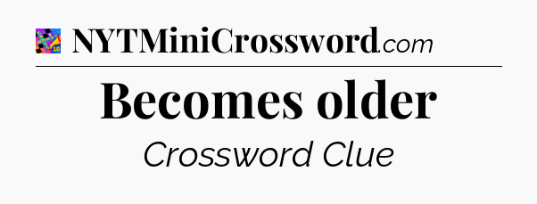 Becomes older Crossword Clue