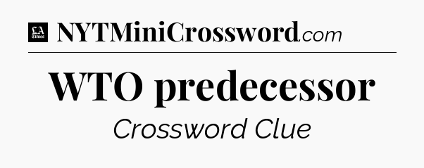 WTO predecessor - LA Times Crossword