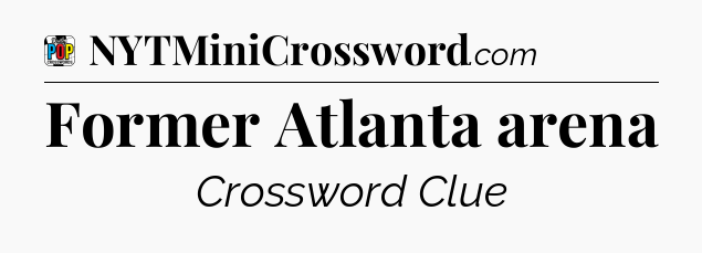 Former Atlanta arena Crossword Clue