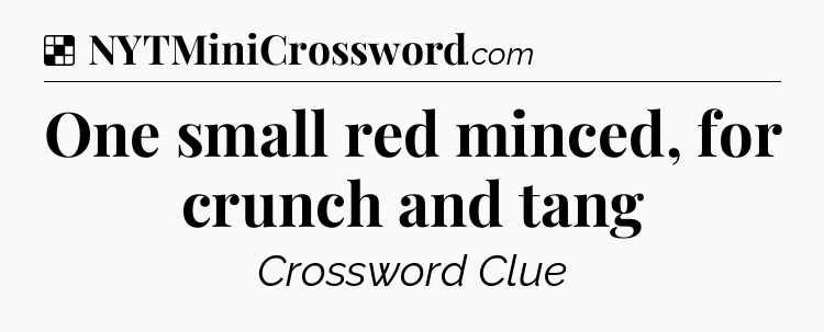 Solution: One small red minced, for crunch and tang - NYT Crossword